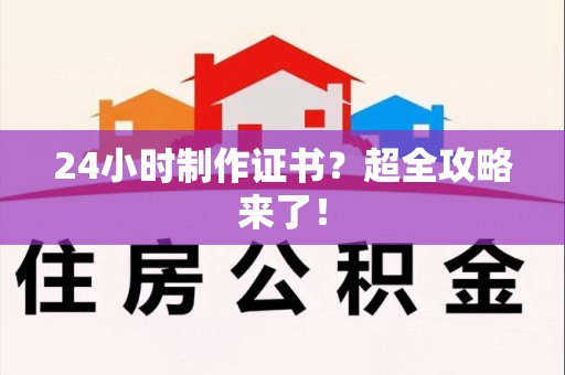 南安24小时制作证书？超全攻略来了！