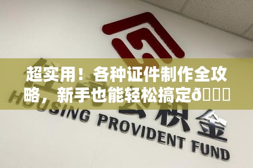 南安超实用！各种证件制作全攻略，新手也能轻松搞定😎