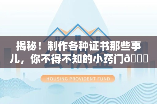 南安揭秘！制作各种证书那些事儿，你不得不知的小窍门😎