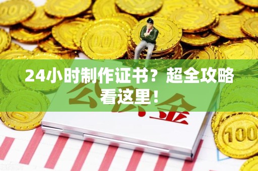 南安24小时制作证书？超全攻略看这里！