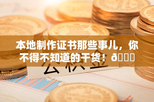 南安本地制作证书那些事儿，你不得不知道的干货！😎
