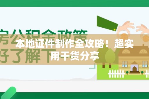 南安本地证件制作全攻略！超实用干货分享