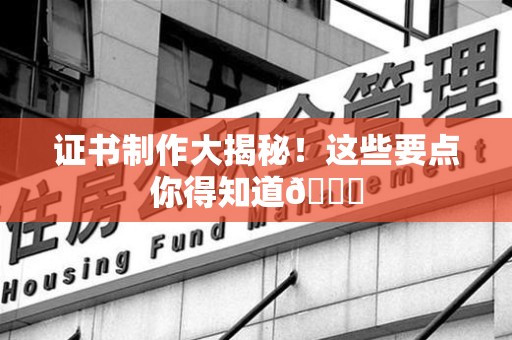 南安证书制作大揭秘！这些要点你得知道😎