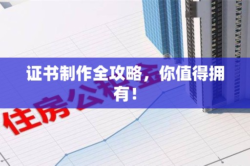 南安证书制作全攻略，你值得拥有！